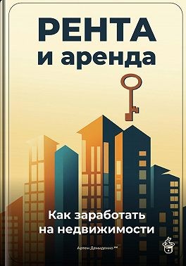 Демиденко Артем - Рента и аренда: Как заработать на недвижимости