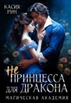 Рин Касия - Не принцесса для дракона. Магическая академия