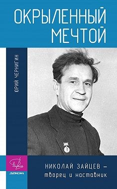 Чернигин Юрий - Окрыленный мечтой. Николай Зайцев – творец и наставник