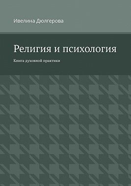 Дюлгерова Ивелина - Религия и психология. Книга духовной практики