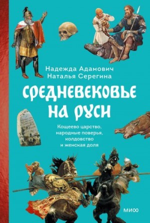 Адамович Надежда, Серёгина Наталья - Средневековье на Руси. Кощеево царство, народные поверья, колдовство и женская доля