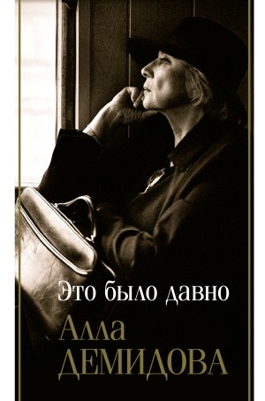 Демидова Алла - Это было давно: Дневники. Воспоминания. Путешествия