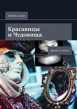 Сушко Любовь - Красавицы и чудовища. Драмы 21-го века