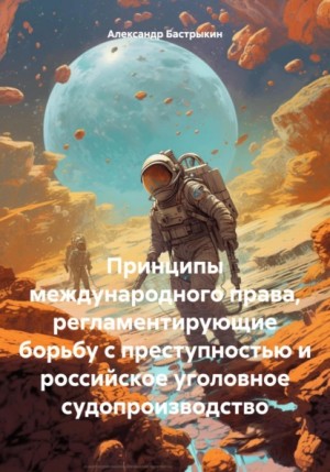 Бастрыкин Александр - Принципы международного права, регламентирующие борьбу с преступностью и российское уголовное судопроизводство
