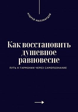 Миллиардов Андрей - Как восстановить душевное равновесие. Путь к гармонии через самопознание