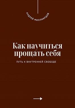 Миллиардов Андрей - Как научиться прощать себя. Путь к внутренней свободе