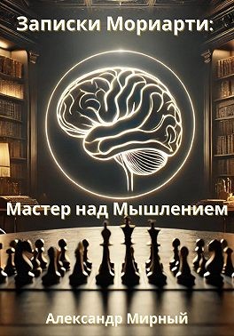 Мирный Александр - Записки Мориарти: Мастер над Мышлением