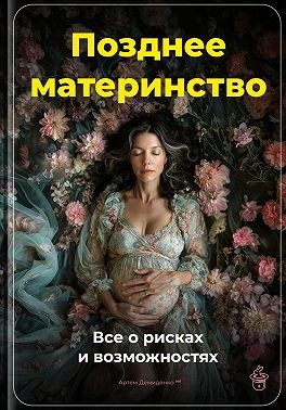 Демиденко Артем - Позднее материнство: Все о рисках и возможностях