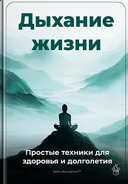 Демиденко Артем - Дыхание жизни: Простые техники для здоровья и долголетия