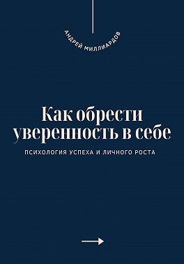 Миллиардов Андрей - Как обрести уверенность в себе. Психология успеха и личного роста