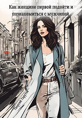 Тарутов Георгий - Как женщине первой подойти и познакомиться с мужчиной