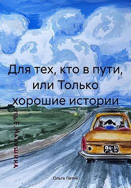 Латий Ольга - Для тех, кто в пути, или Только хорошие истории