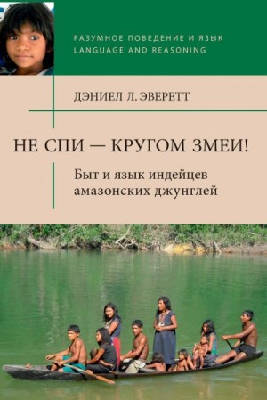 Эверетт Дэниел - Не спи — кругом змеи! Быт и язык индейцев амазонских джунглей