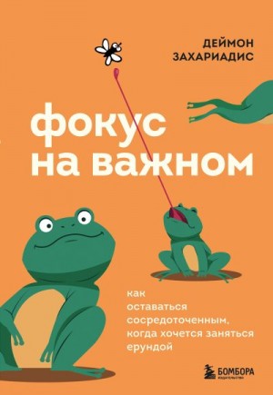 Захариадис Деймон - Фокус на важном. Как оставаться сосредоточенным, когда хочется заняться ерундой