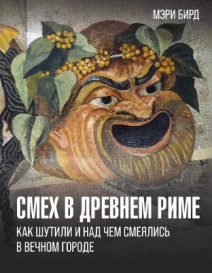 Бирд Мэри - Смех в Древнем Риме. Как шутили и над чем смеялись в Вечном городе