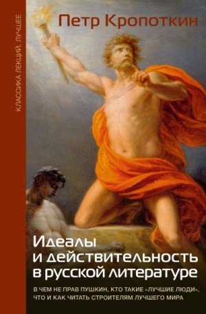 Кропоткин Пётр - Идеалы и действительность в русской литературе: В чем не прав Пушкин, кто такие «лучшие люди», что и как читать строителям лучшего мира