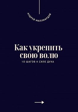 Миллиардов Андрей - Как укрепить свою волю. 10 шагов к силе духа