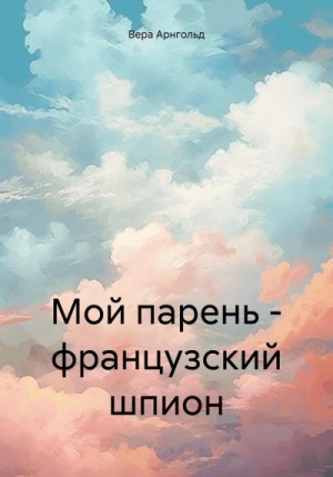 Арнгольд Вера - Мой парень — французский шпион