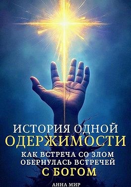 Мир Анна - История одной одержимости. Как встреча со злом обернулась встречей с Богом