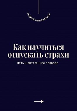 Миллиардов Андрей - Как научиться отпускать страхи. Путь к внутренней свободе