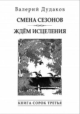 Дудаков Валерий - Cмена сезонов. Ждём исцеления. Книга сорок третья