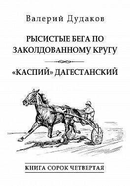 Дудаков Валерий - Рысистые бега по заколдованному кругу. «Каспий» дагестанский. Книга сорок четвертая