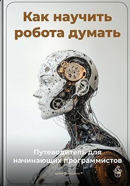 Демиденко Артем - Как научить робота думать: Путеводитель для начинающих программистов