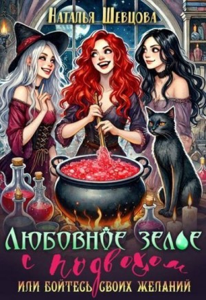 Шевцова Наталья - Любовное зелье с подвохом или бойтесь своих желаний…