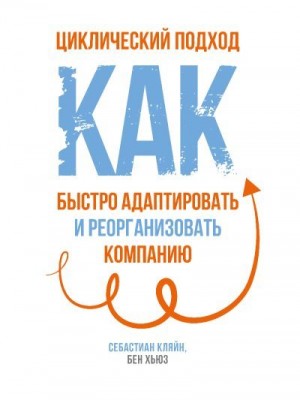 Хьюз Бен, Кляйн Себастиан - Циклический подход. Как быстро адаптировать и реорганизовать компанию