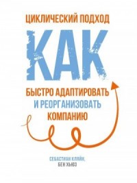 Циклический подход. Как быстро адаптировать и реорганизовать компанию
