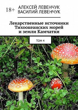 Левенчук Алексей, Левенчук Василий - Лекарственные источники Тихоокеанских морей и земли Камчатки. Том 4