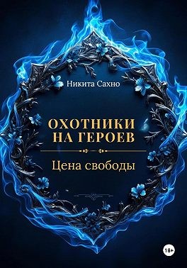Сахно Никита - Охотники на героев. Цена свободы
