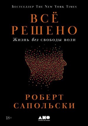 Сапольски Роберт - Всё решено: Жизнь без свободы воли