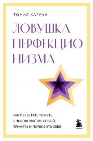 Карран Томас - Ловушка перфекционизма. Как перестать тонуть в недовольстве собой, принять и полюбить себя