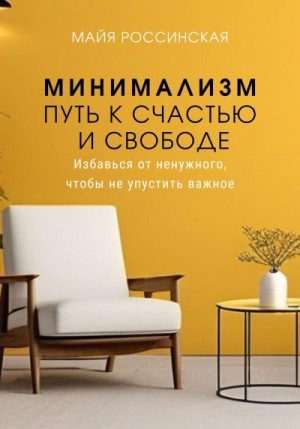 Россинская Майя - Минимализм – путь к счастью и с свободе. Избавься от ненужного, чтобы не упустить важное