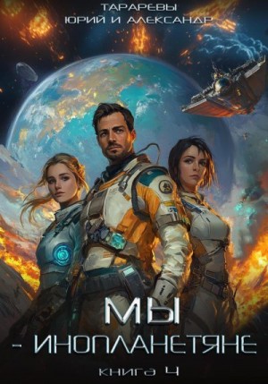 Тарарев Юрий, Тарарев Александр - Мы – инопланетяне. Книга 4