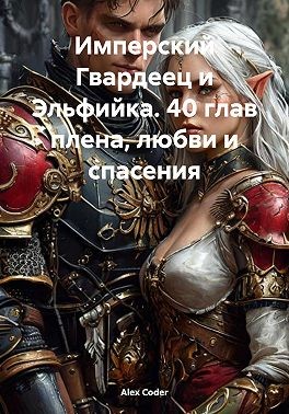 Coder Alex - Имперский Гвардеец и Эльфийка. 40 глав плена, любви и спасения