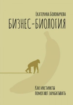 Болоничева Екатерина - Бизнес-биология. Как инстинкты помогают зарабатывать