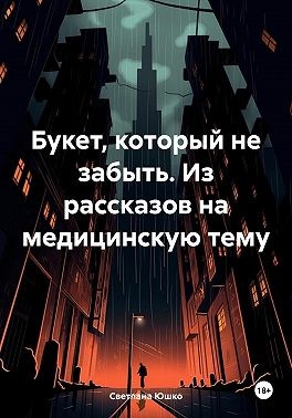 Юшко Светлана - Букет, который не забыть. Из рассказов на медицинскую тему