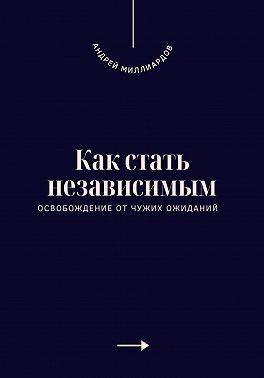 Миллиардов Андрей - Как стать независимым. Освобождение от чужих ожиданий