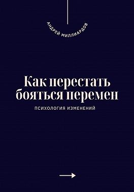 Миллиардов Андрей - Как перестать бояться перемен. Психология изменений