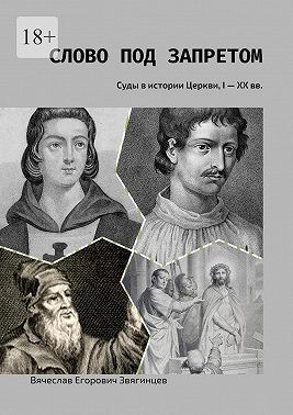 Звягинцев Вячеслав - Слово под запретом. Суды в истории Церкви, I – XX вв.