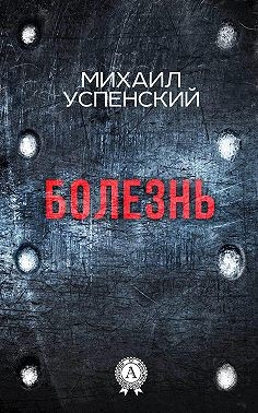 Успенский Михаил - Болезнь
