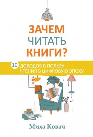 Ковач Миха - Зачем читать книги? 10 доводов в пользу чтения в цифровую эпоху