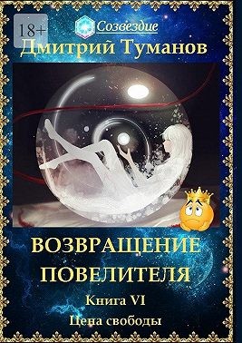 Туманов Дмитрий - Возвращение Повелителя. Цена свободы. Книга VI