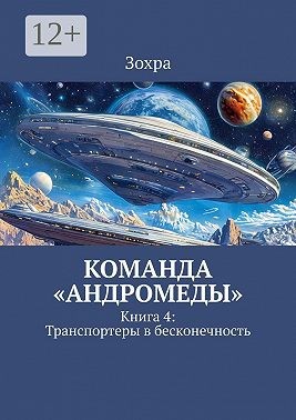 Зохра - Команда «Андромеды». Книга 4: Транспортеры в бесконечность