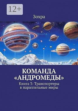 Зохра - Команда «Андромеды». Книга 3: Транспортеры в параллельные миры
