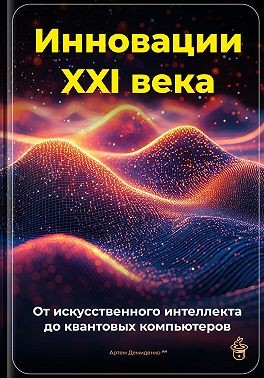 Демиденко Артем - Инновации XXI века: От искусственного интеллекта до квантовых компьютеров
