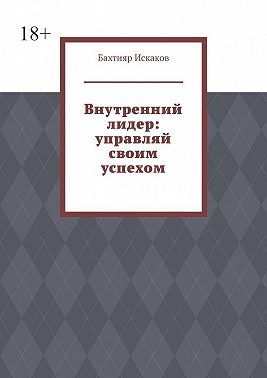 Искаков Бахтияр - Внутренний лидер: управляй своим успехом