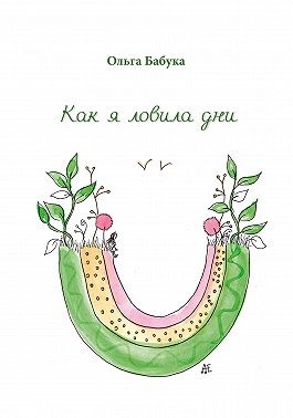 Бабука Ольга - Как я ловила дни